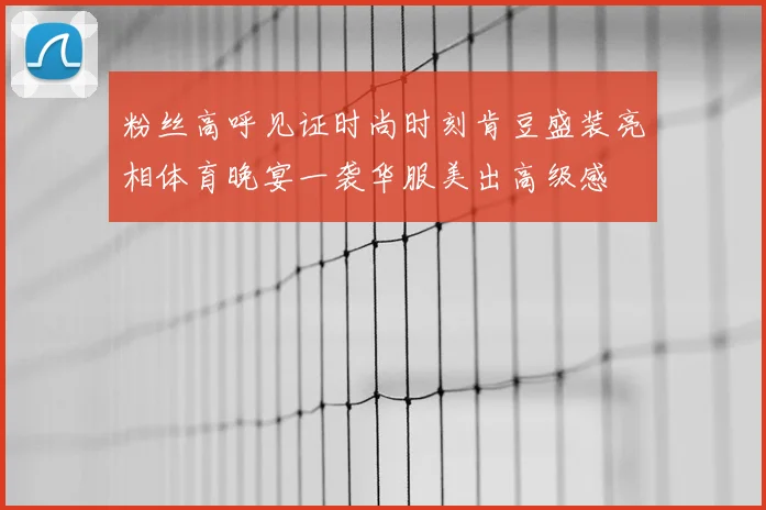 粉丝高呼见证时尚时刻肯豆盛装亮相体育晚宴一袭华服美出高级感
