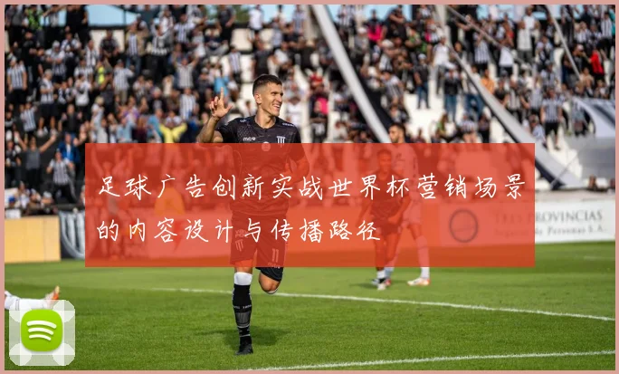足球广告创新实战世界杯营销场景的内容设计与传播路径