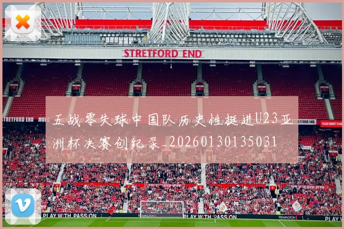 五战零失球中国队历史性挺进U23亚洲杯决赛创纪录_20260130135031