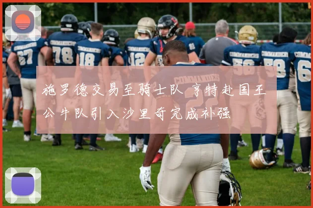 施罗德交易至骑士队 亨特赴国王 公牛队引入沙里奇完成补强