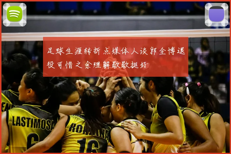 足球生涯转折点媒体人谈郭全博退役可惜之余理解歇歇挺好