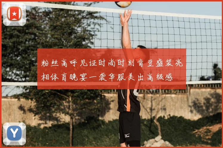 粉丝高呼见证时尚时刻肯豆盛装亮相体育晚宴一袭华服美出高级感