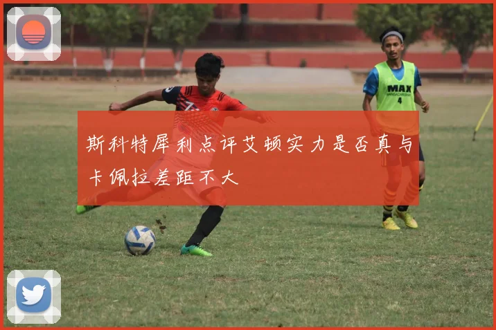 斯科特犀利点评艾顿实力是否真与卡佩拉差距不大