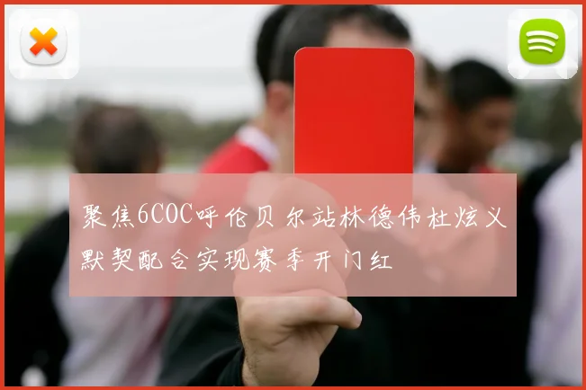 聚焦6COC呼伦贝尔站林德伟杜炫义默契配合实现赛季开门红