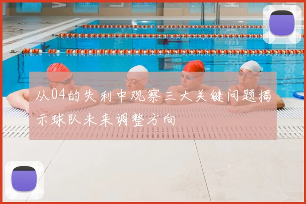 从04的失利中观察三大关键问题揭示球队未来调整方向