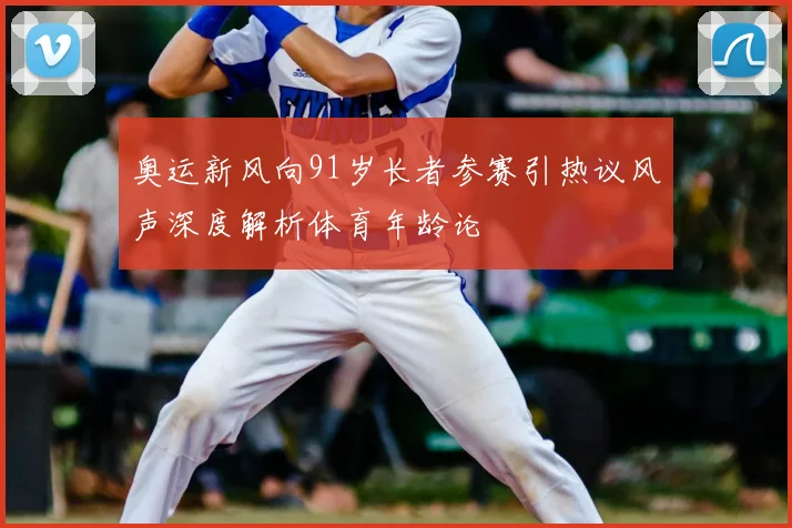 奥运新风向91岁长者参赛引热议风声深度解析体育年龄论