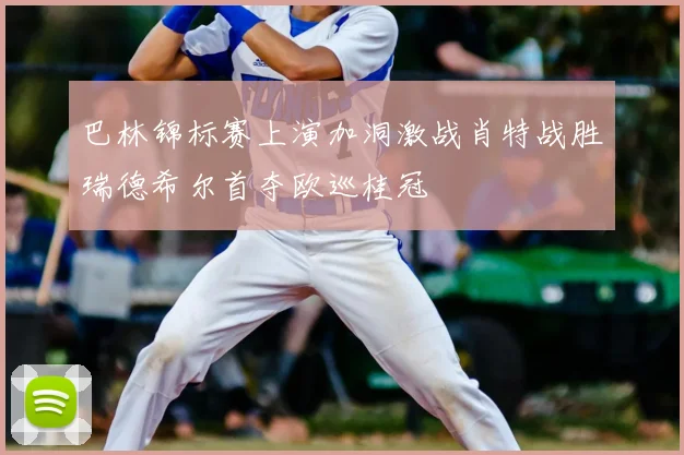 巴林锦标赛上演加洞激战肖特战胜瑞德希尔首夺欧巡桂冠