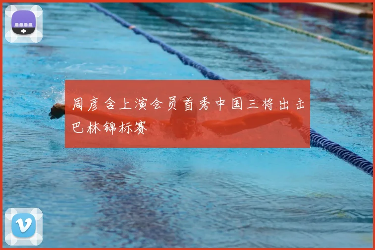 周彦含上演会员首秀中国三将出击巴林锦标赛