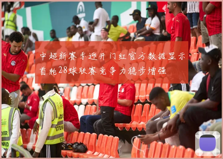 中超新赛季迎开门红官方数据显示首轮28球联赛竞争力稳步增强