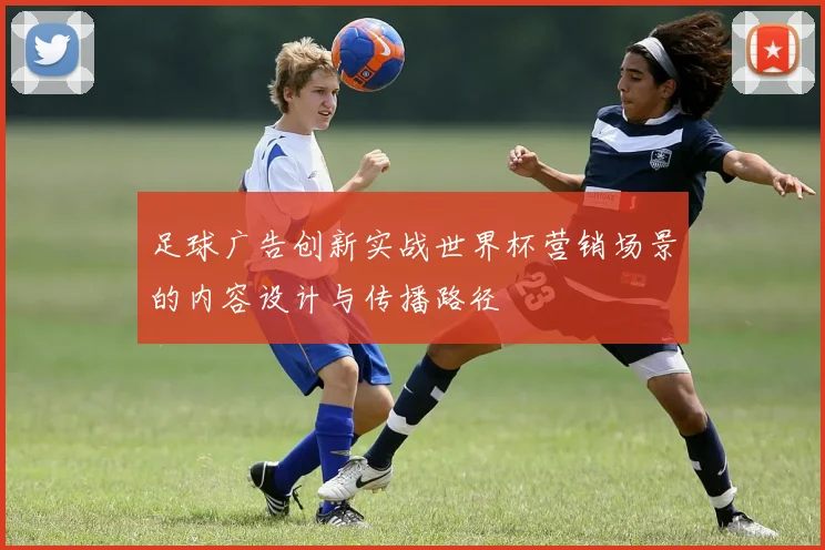 足球广告创新实战世界杯营销场景的内容设计与传播路径