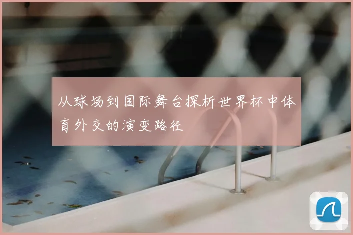 从球场到国际舞台探析世界杯中体育外交的演变路径